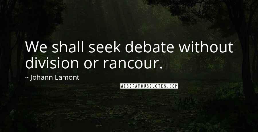 Johann Lamont Quotes: We shall seek debate without division or rancour.