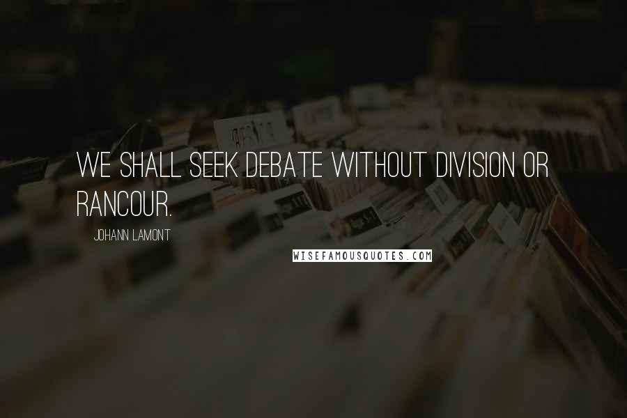 Johann Lamont Quotes: We shall seek debate without division or rancour.