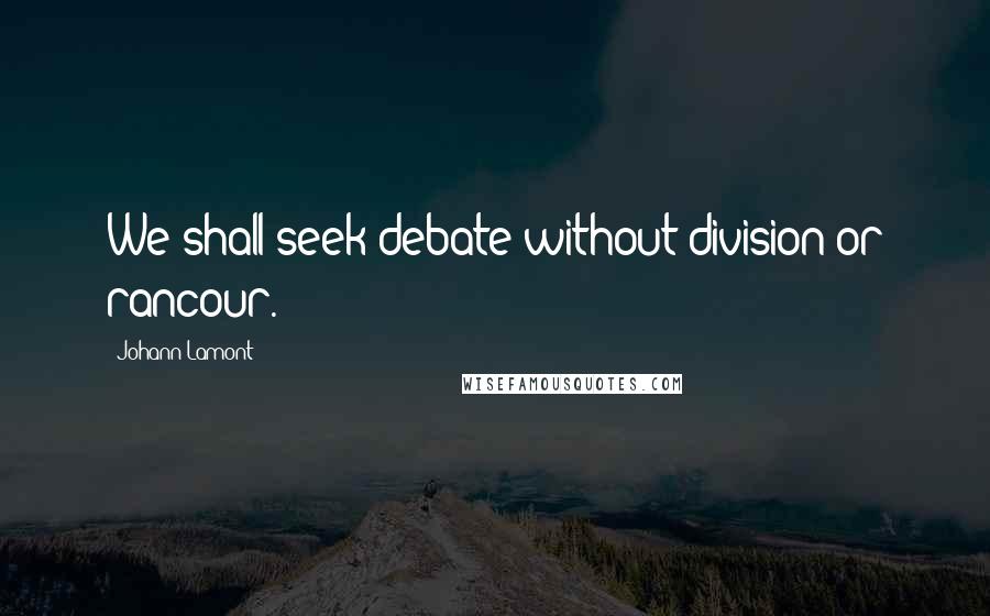 Johann Lamont Quotes: We shall seek debate without division or rancour.
