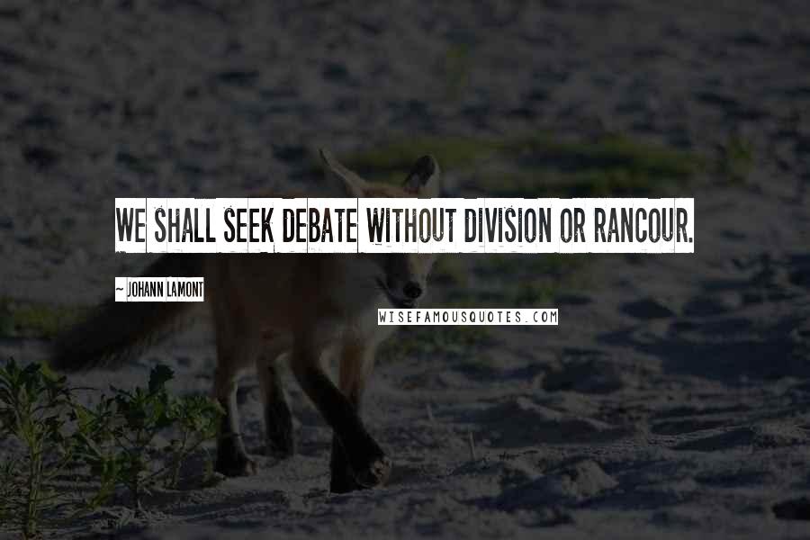 Johann Lamont Quotes: We shall seek debate without division or rancour.