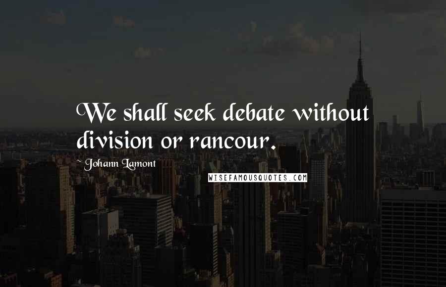 Johann Lamont Quotes: We shall seek debate without division or rancour.