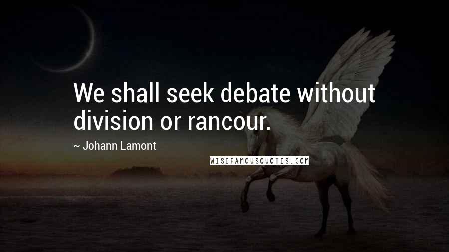 Johann Lamont Quotes: We shall seek debate without division or rancour.
