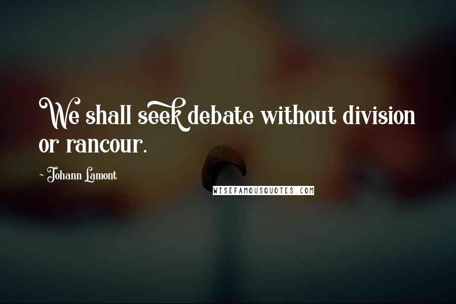 Johann Lamont Quotes: We shall seek debate without division or rancour.