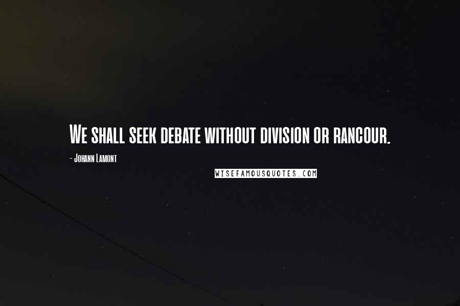 Johann Lamont Quotes: We shall seek debate without division or rancour.