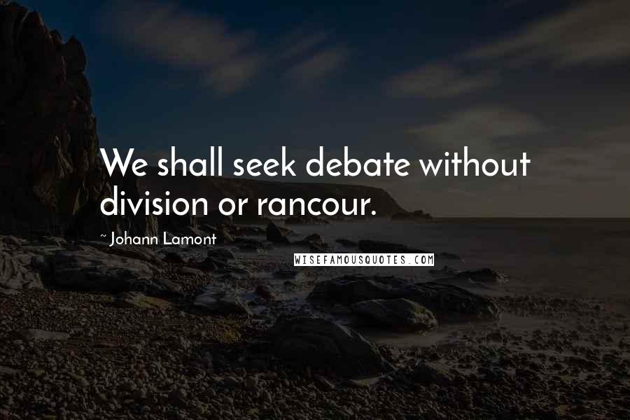 Johann Lamont Quotes: We shall seek debate without division or rancour.