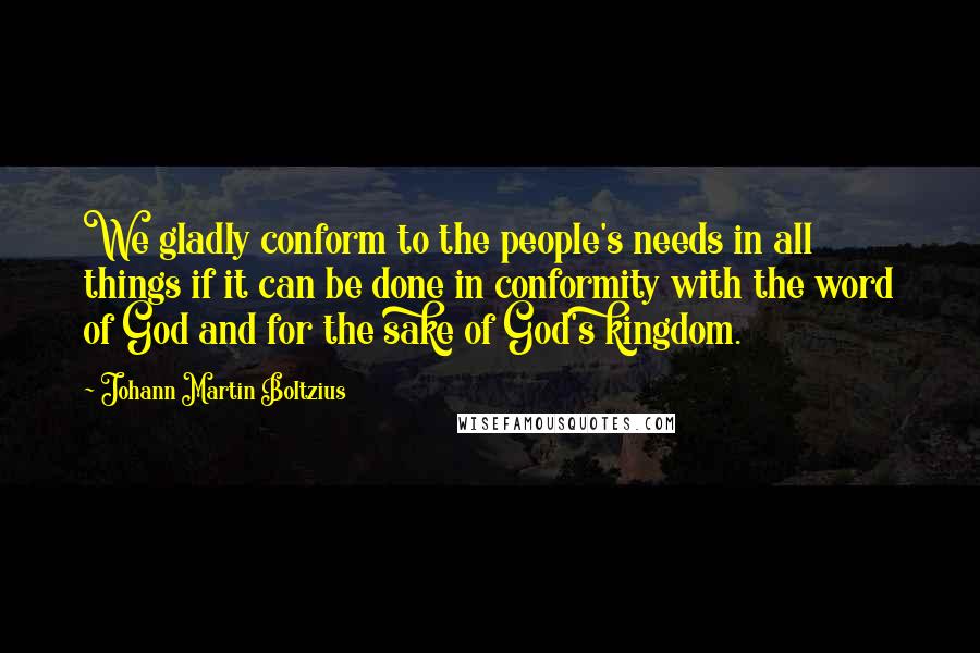 Johann Martin Boltzius Quotes: We gladly conform to the people's needs in all things if it can be done in conformity with the word of God and for the sake of God's kingdom.