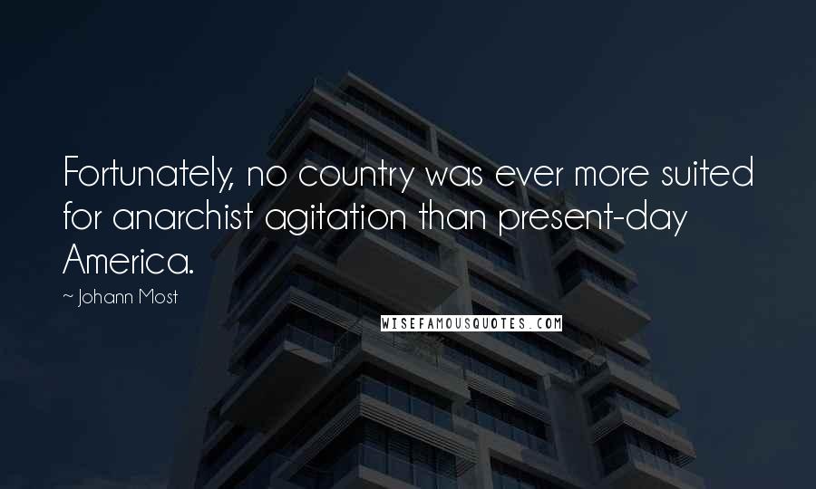 Johann Most Quotes: Fortunately, no country was ever more suited for anarchist agitation than present-day America.