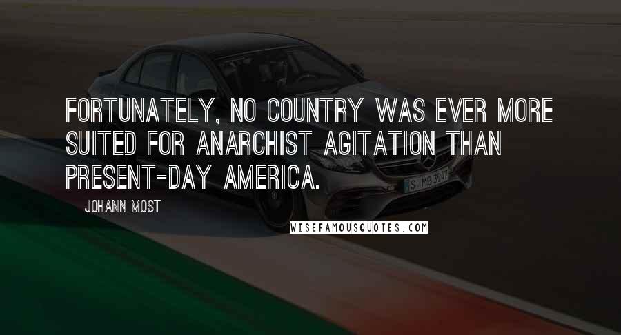 Johann Most Quotes: Fortunately, no country was ever more suited for anarchist agitation than present-day America.