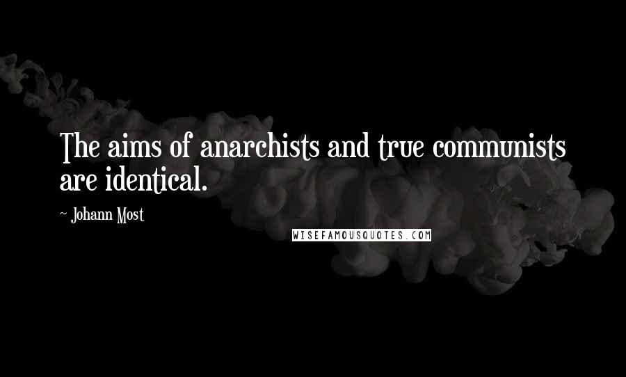 Johann Most Quotes: The aims of anarchists and true communists are identical.