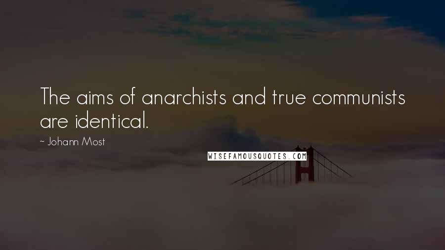 Johann Most Quotes: The aims of anarchists and true communists are identical.