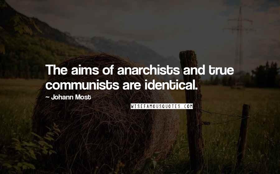 Johann Most Quotes: The aims of anarchists and true communists are identical.