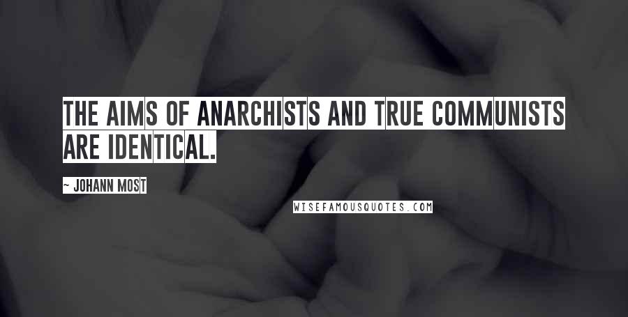 Johann Most Quotes: The aims of anarchists and true communists are identical.