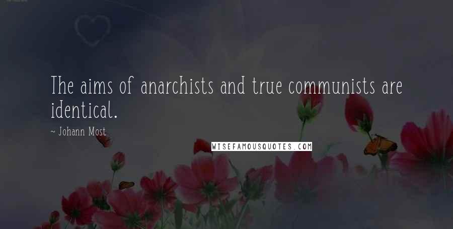 Johann Most Quotes: The aims of anarchists and true communists are identical.