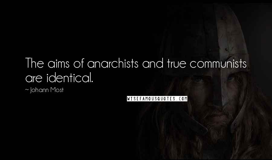 Johann Most Quotes: The aims of anarchists and true communists are identical.