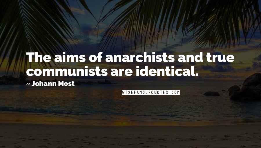 Johann Most Quotes: The aims of anarchists and true communists are identical.