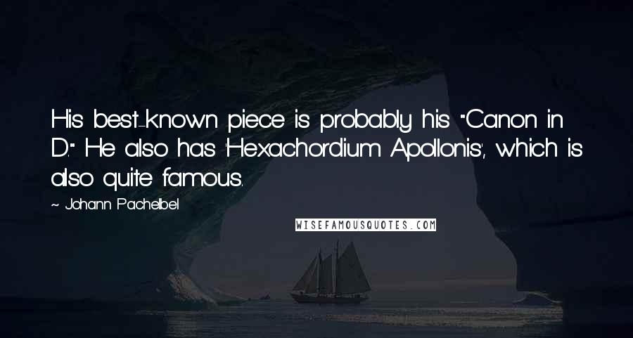 Johann Pachelbel Quotes: His best-known piece is probably his "Canon in D." He also has 'Hexachordium Apollonis', which is also quite famous.