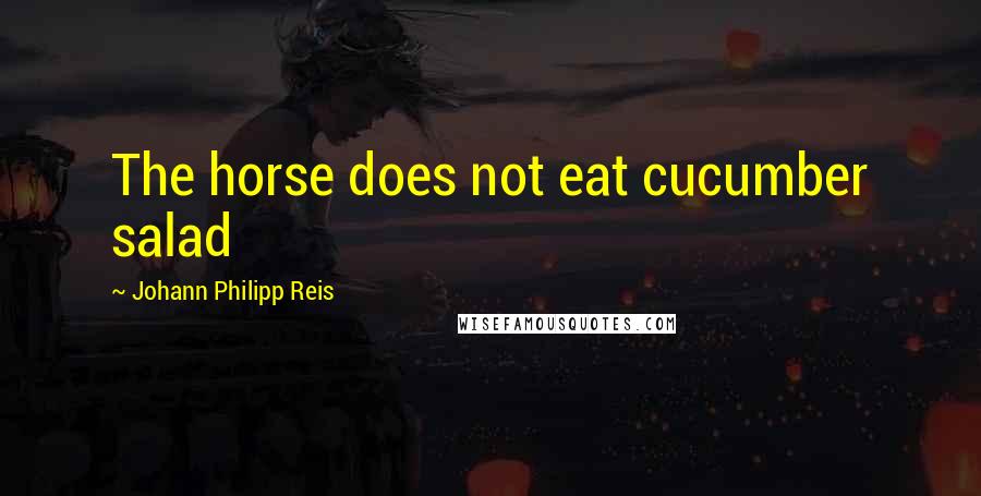 Johann Philipp Reis Quotes: The horse does not eat cucumber salad