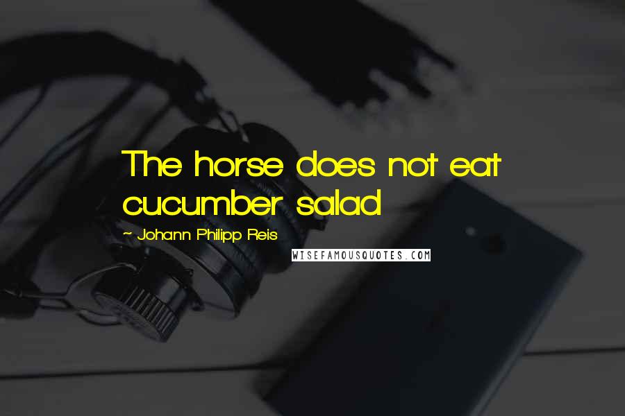 Johann Philipp Reis Quotes: The horse does not eat cucumber salad