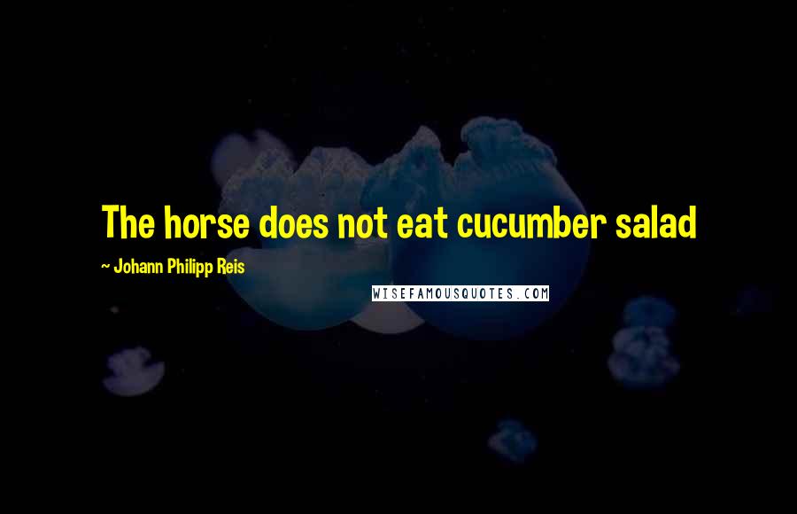 Johann Philipp Reis Quotes: The horse does not eat cucumber salad