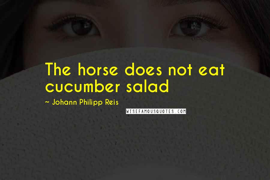 Johann Philipp Reis Quotes: The horse does not eat cucumber salad