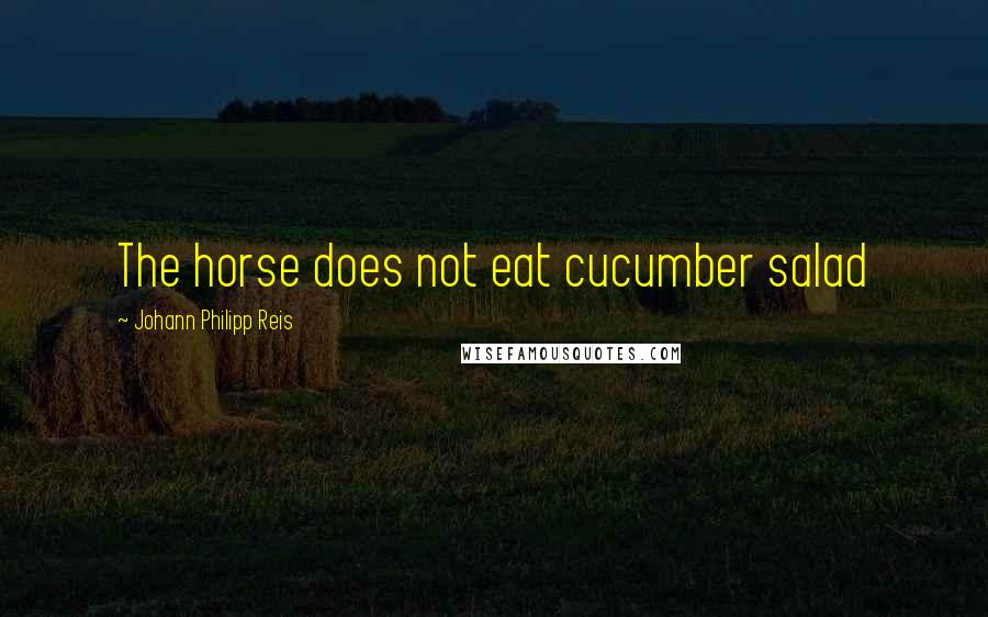 Johann Philipp Reis Quotes: The horse does not eat cucumber salad