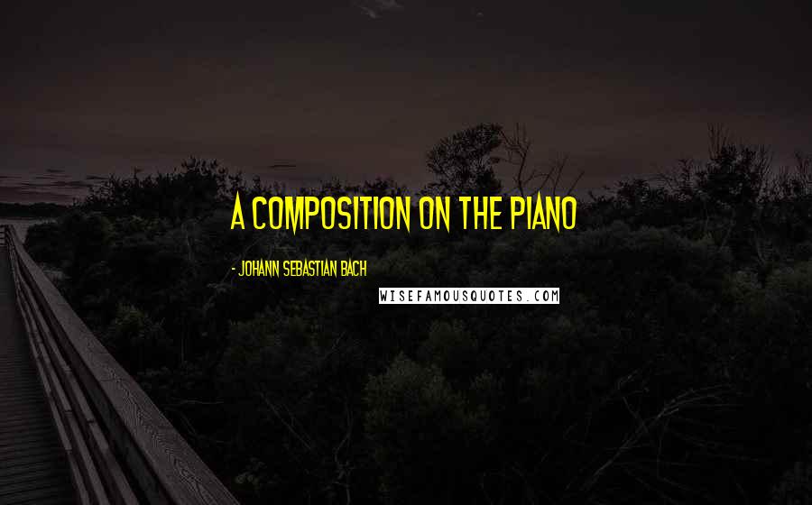 Johann Sebastian Bach Quotes: A Composition on the Piano