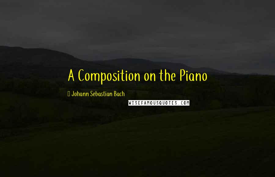 Johann Sebastian Bach Quotes: A Composition on the Piano