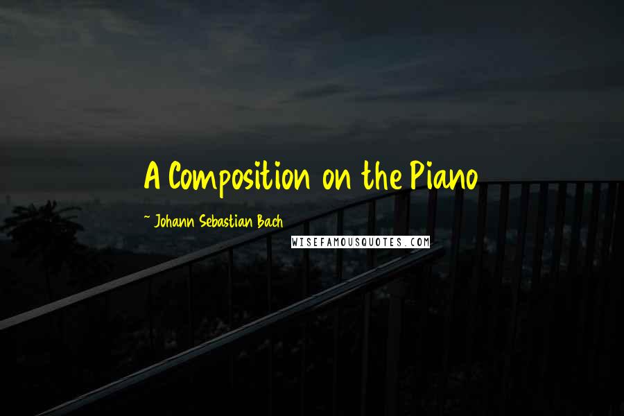 Johann Sebastian Bach Quotes: A Composition on the Piano