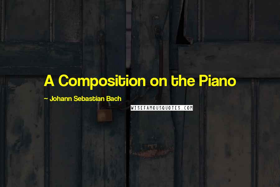 Johann Sebastian Bach Quotes: A Composition on the Piano