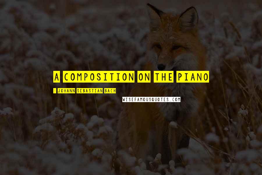 Johann Sebastian Bach Quotes: A Composition on the Piano