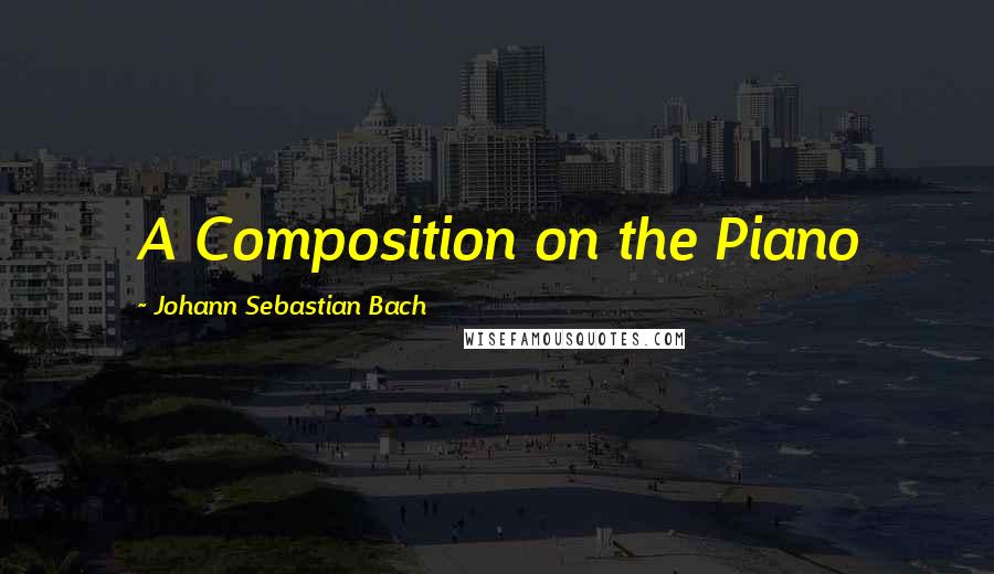 Johann Sebastian Bach Quotes: A Composition on the Piano