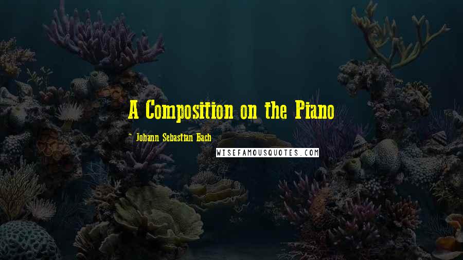 Johann Sebastian Bach Quotes: A Composition on the Piano