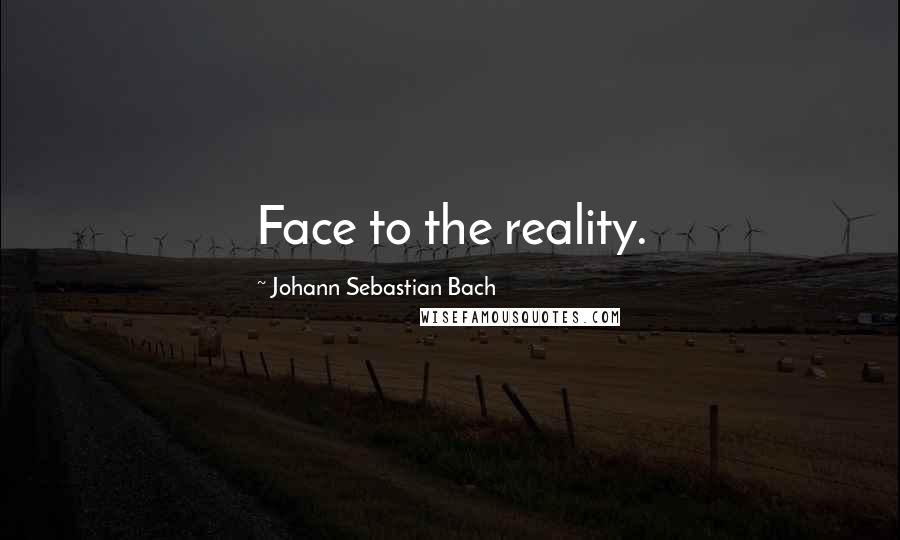Johann Sebastian Bach Quotes: Face to the reality.