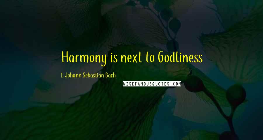 Johann Sebastian Bach Quotes: Harmony is next to Godliness