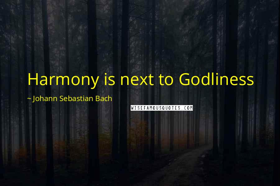 Johann Sebastian Bach Quotes: Harmony is next to Godliness