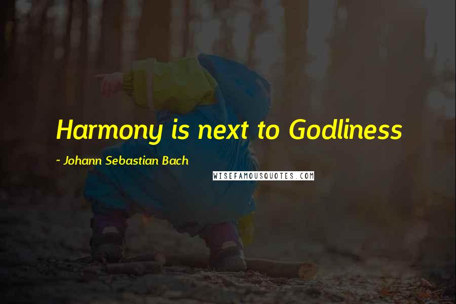 Johann Sebastian Bach Quotes: Harmony is next to Godliness