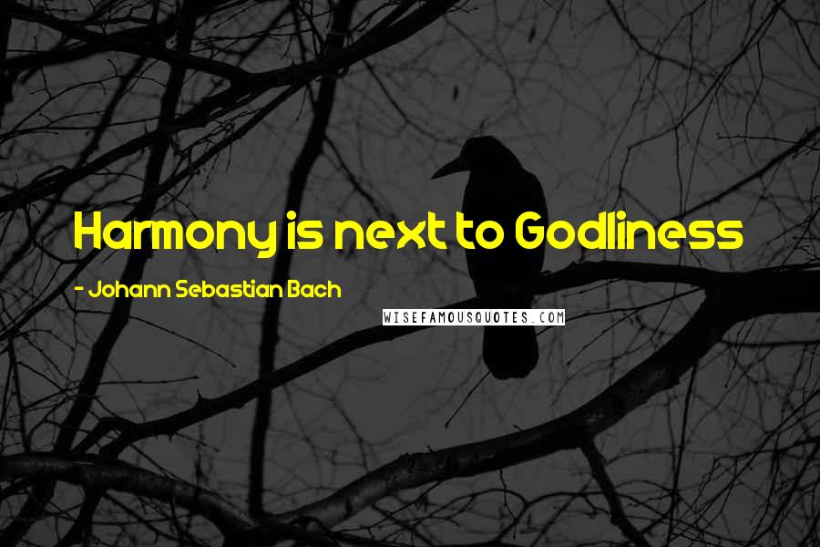 Johann Sebastian Bach Quotes: Harmony is next to Godliness