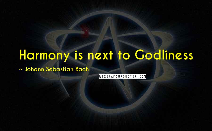 Johann Sebastian Bach Quotes: Harmony is next to Godliness