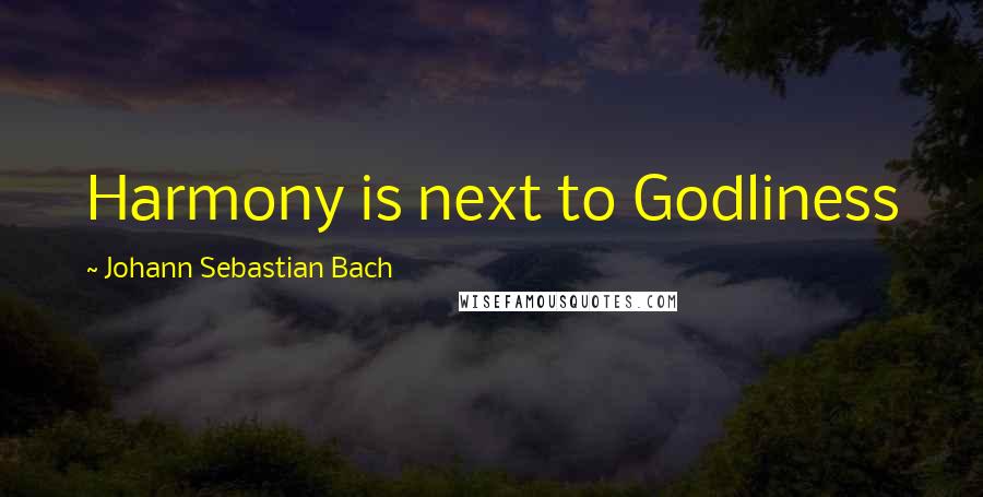 Johann Sebastian Bach Quotes: Harmony is next to Godliness