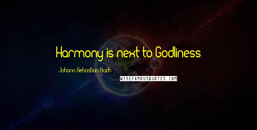 Johann Sebastian Bach Quotes: Harmony is next to Godliness