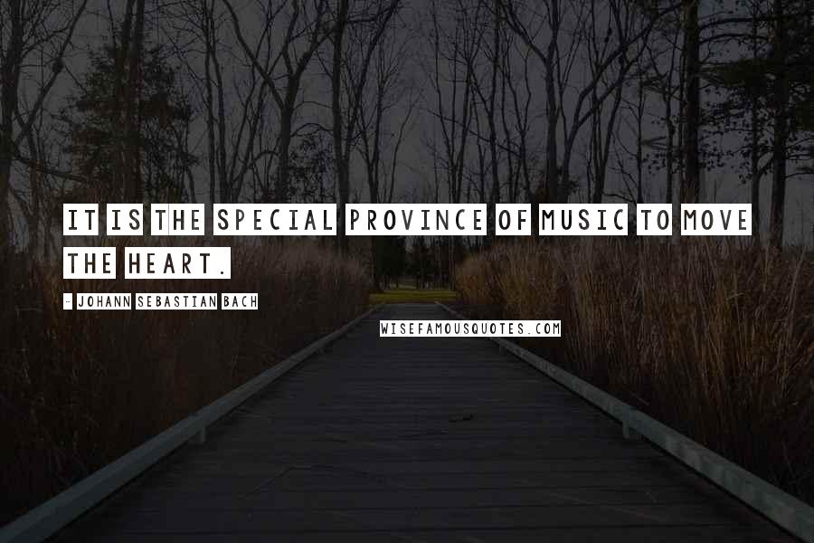 Johann Sebastian Bach Quotes: It is the special province of music to move the heart.