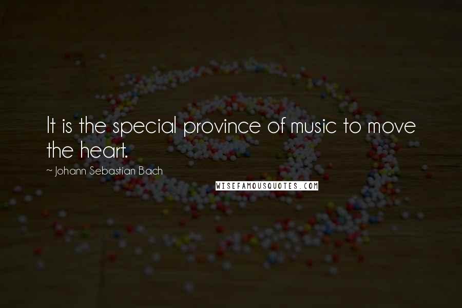 Johann Sebastian Bach Quotes: It is the special province of music to move the heart.