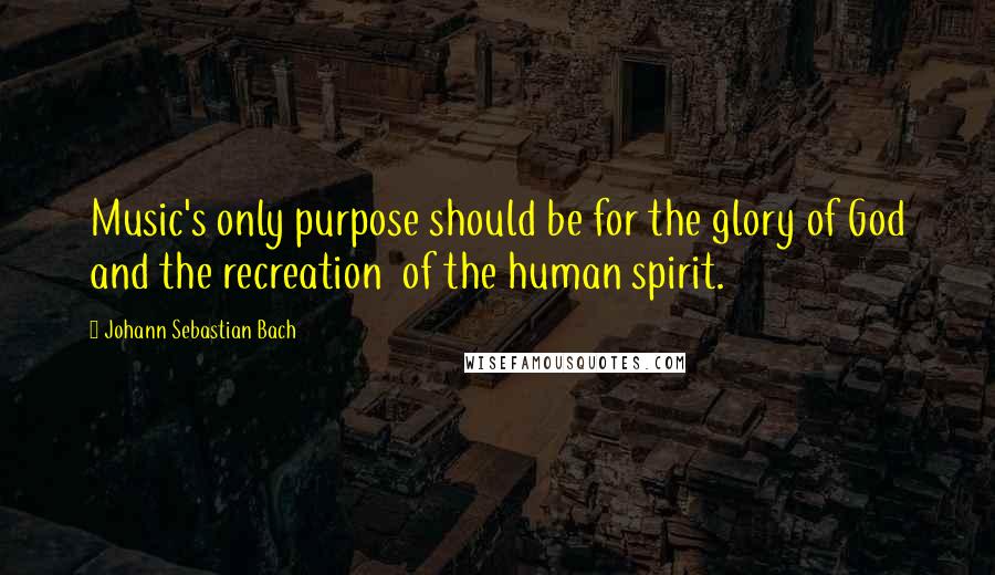 Johann Sebastian Bach Quotes: Music's only purpose should be for the glory of God and the recreation  of the human spirit.