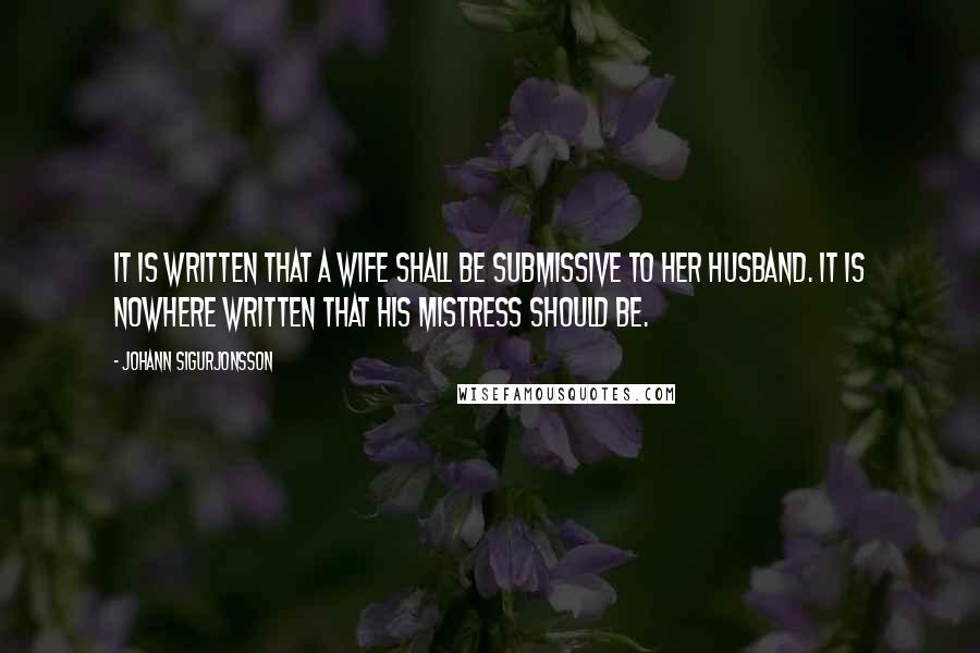 Johann Sigurjonsson Quotes: It is written that a wife shall be submissive to her husband. It is nowhere written that his mistress should be.