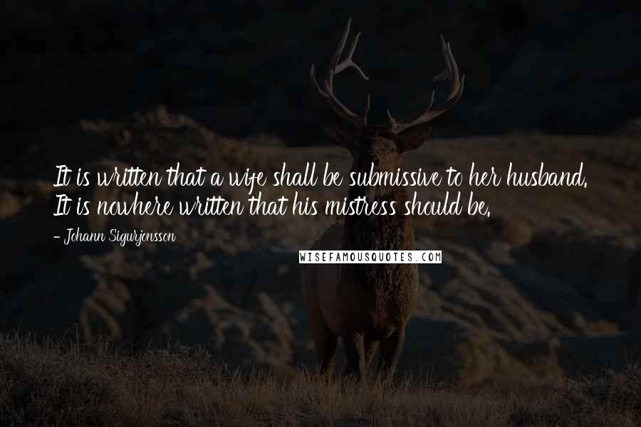Johann Sigurjonsson Quotes: It is written that a wife shall be submissive to her husband. It is nowhere written that his mistress should be.