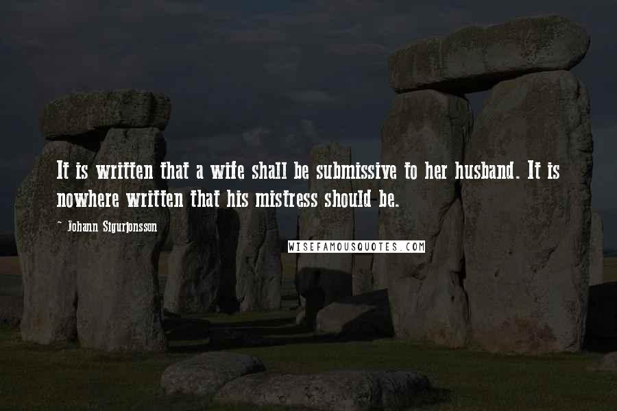 Johann Sigurjonsson Quotes: It is written that a wife shall be submissive to her husband. It is nowhere written that his mistress should be.