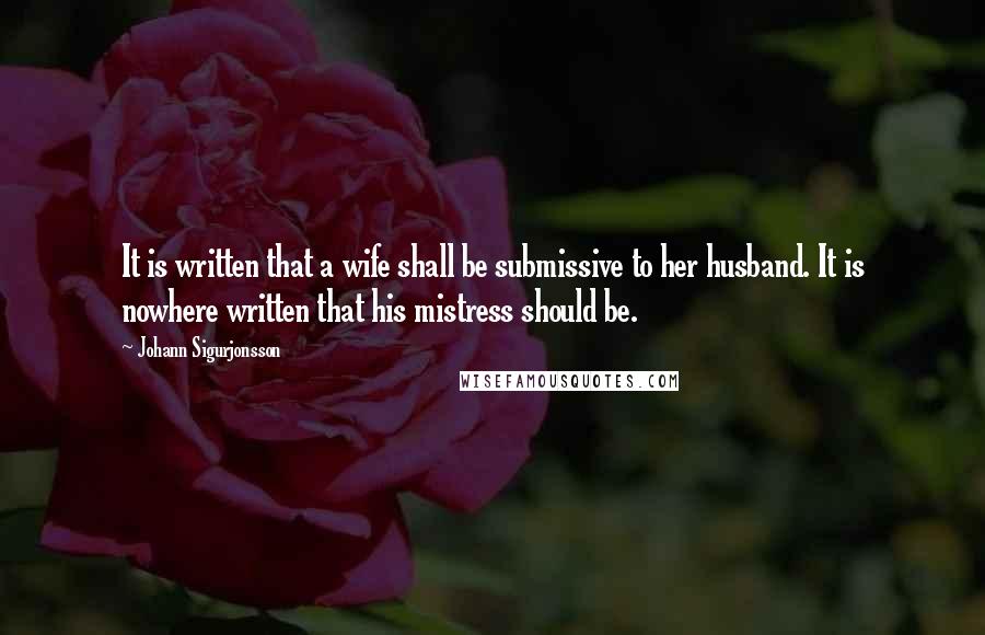 Johann Sigurjonsson Quotes: It is written that a wife shall be submissive to her husband. It is nowhere written that his mistress should be.