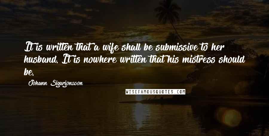 Johann Sigurjonsson Quotes: It is written that a wife shall be submissive to her husband. It is nowhere written that his mistress should be.