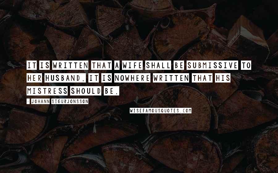 Johann Sigurjonsson Quotes: It is written that a wife shall be submissive to her husband. It is nowhere written that his mistress should be.