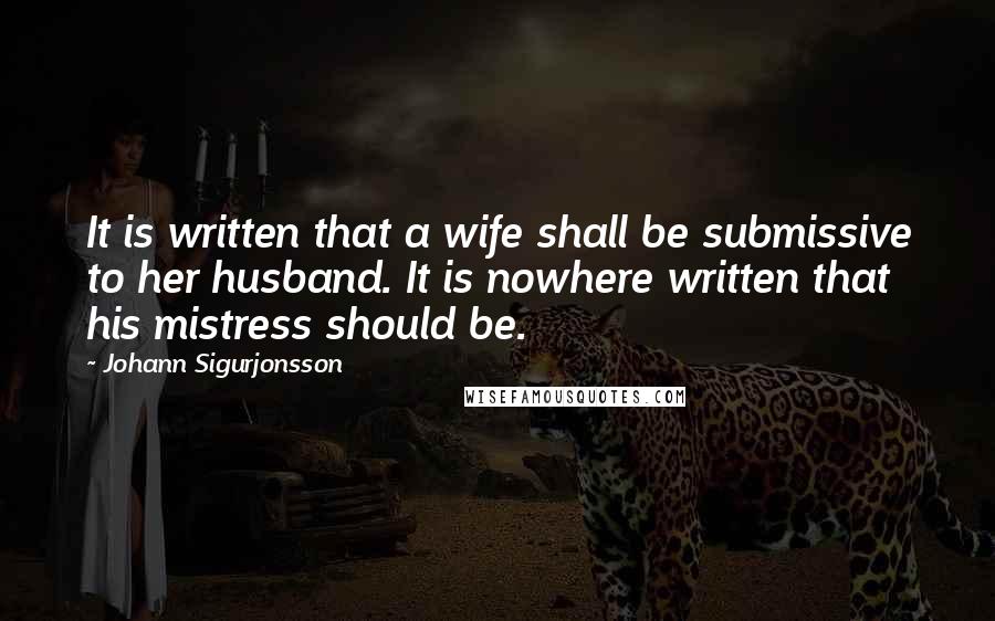 Johann Sigurjonsson Quotes: It is written that a wife shall be submissive to her husband. It is nowhere written that his mistress should be.